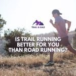 Is Trail Running Harder Than Road Running? Is It Better For You?